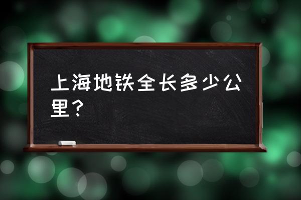 2021年上海地铁多少条线 上海地铁全长多少公里？