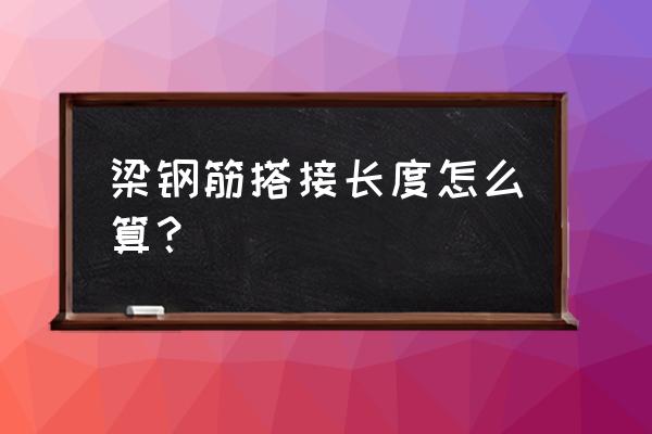 梁钢筋搭接长度怎么算 梁钢筋搭接长度怎么算？