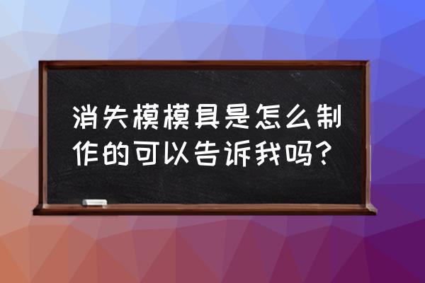 消失模铸造原理 消失模模具是怎么制作的可以告诉我吗？