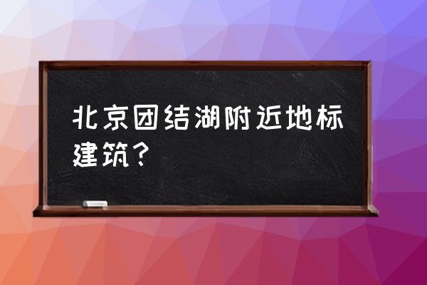 北京团结湖大厦地址 北京团结湖附近地标建筑？