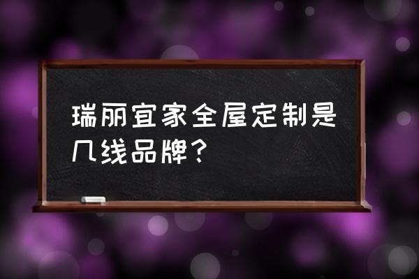 瑞丽宜家全屋定制 瑞丽宜家全屋定制是几线品牌？