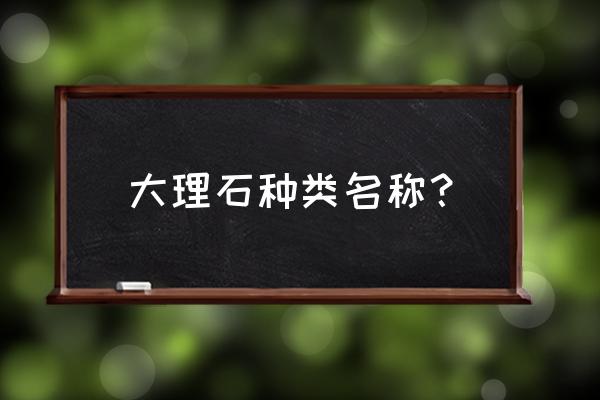 大理石有哪些种类 大理石种类名称？