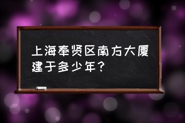 奉贤南方国际 上海奉贤区南方大厦建于多少年？