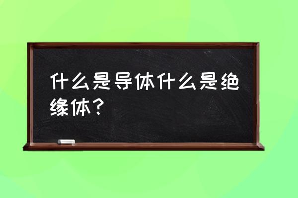 导体和绝缘体的区别 什么是导体什么是绝缘体？