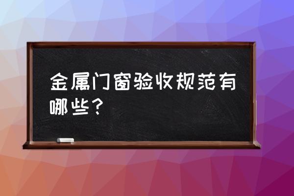 金属门检测项目 金属门窗验收规范有哪些？