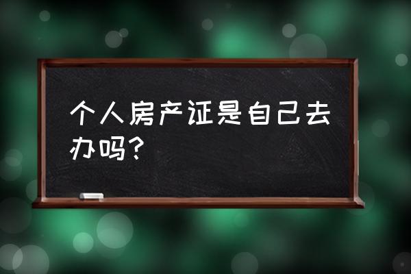 自己能办理房产证吗 个人房产证是自己去办吗？