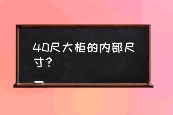 40尺平柜内尺寸 40尺大柜的内部尺寸？