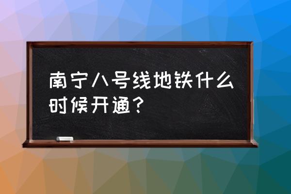 南宁地铁8号线定了 南宁八号线地铁什么时候开通？