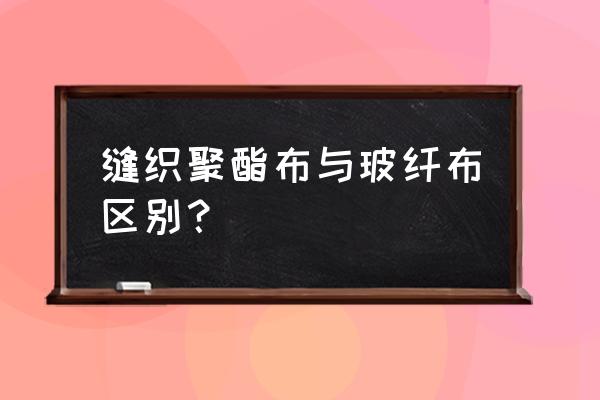 聚酯玻纤布 缝织聚酯布与玻纤布区别？