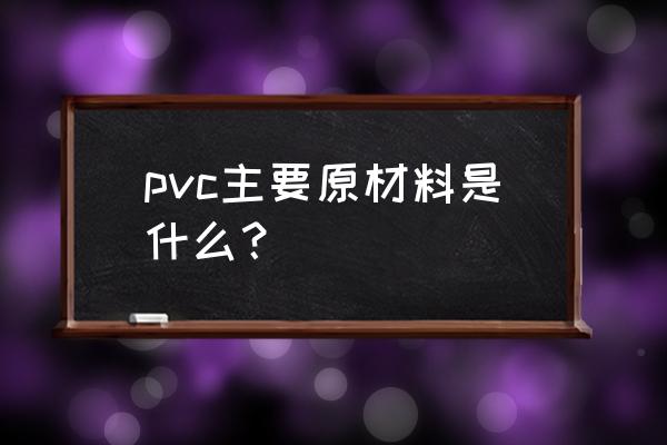 pvc型材原料 pvc主要原材料是什么？