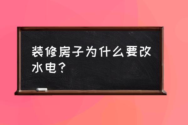 水路改造原因 装修房子为什么要改水电？