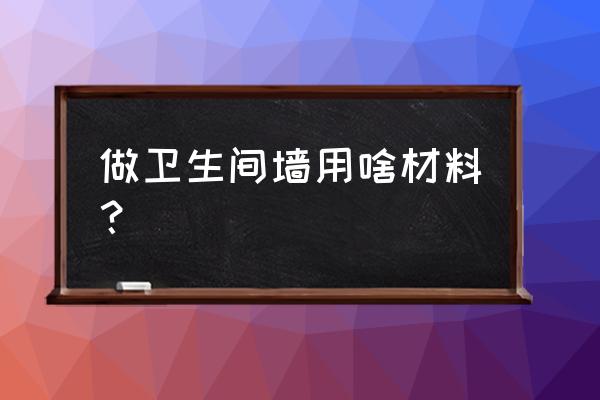 卫生间墙砖材质 做卫生间墙用啥材料？