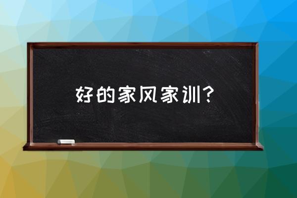 家风家训家规 好的家风家训？