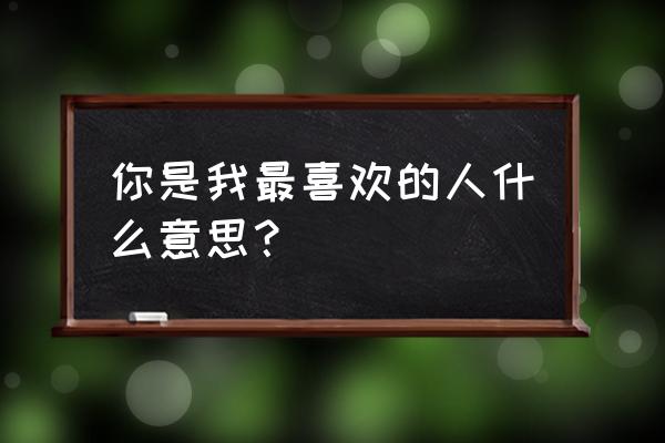 你是我心中最深爱的人 你是我最喜欢的人什么意思？