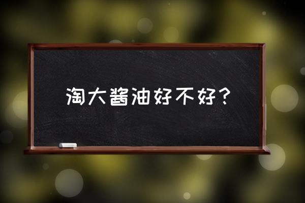 淘大酱油买不到了 淘大酱油好不好？