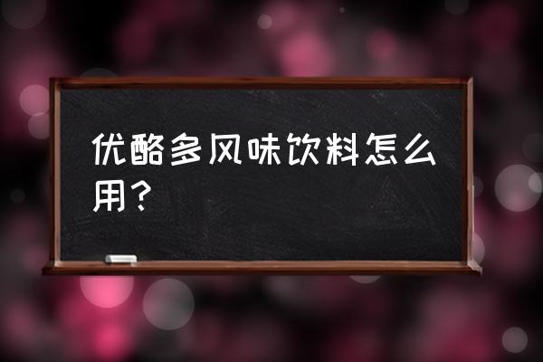 可尔必思是什么梗 优酪多风味饮料怎么用？