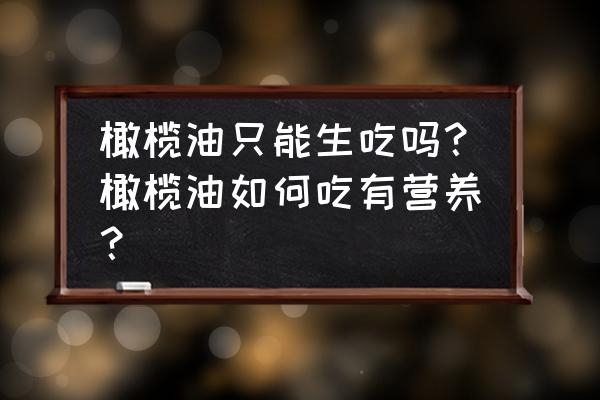 橄榄油怎么用怎么吃 橄榄油只能生吃吗？橄榄油如何吃有营养？