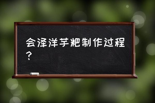 洋芋粑怎么做 会泽洋芋粑制作过程？