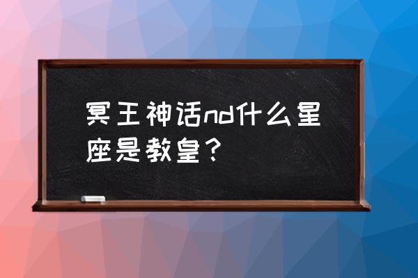 冥王神话nd角色 冥王神话nd什么星座是教皇？