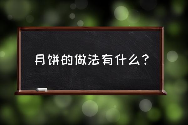 自己做月饼的做法大全 月饼的做法有什么？