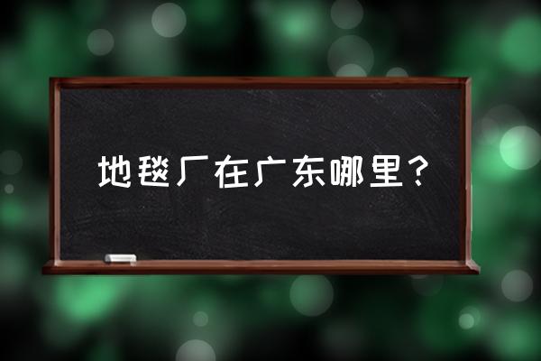 山花地毯广州 地毯厂在广东哪里？