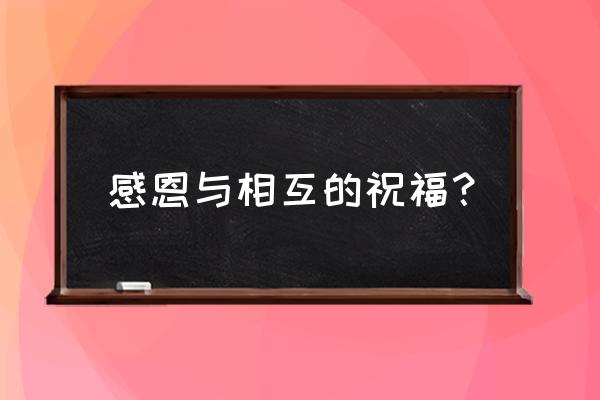 感恩节祝福语2020 感恩与相互的祝福？