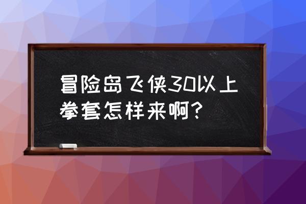 这个钢铁飞侠 冒险岛飞侠30以上拳套怎样来啊？