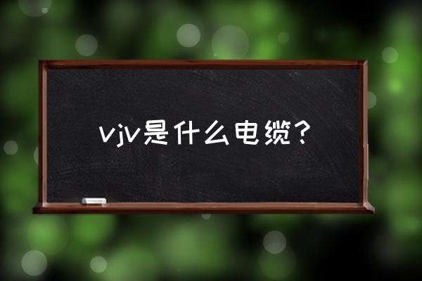 vjv表示什么电缆线 vjv是什么电缆？