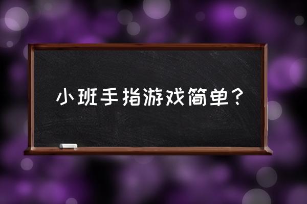 幼儿小班简单手指游戏 小班手指游戏简单？