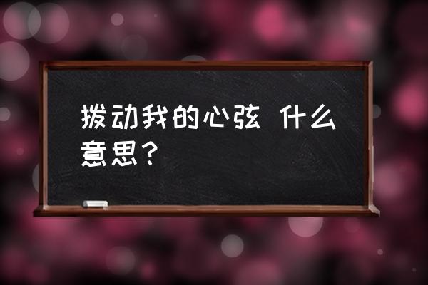 拨动了我的心弦 拨动我的心弦 什么意思？