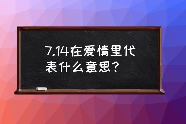 七月十四不见不散啥意思 7.14在爱情里代表什么意思？