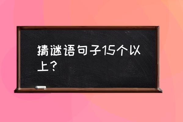 谜语猜字一句话 猜谜语句子15个以上？