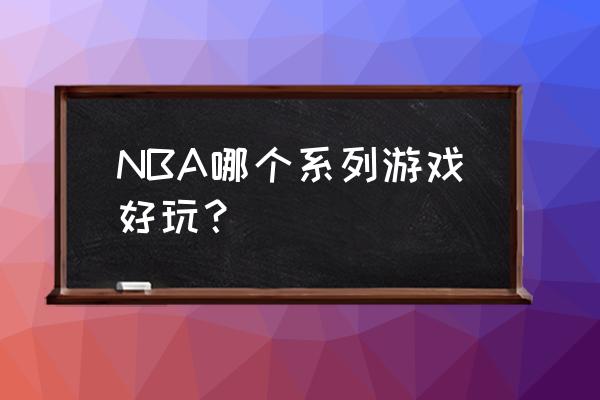 nba篮球游戏 NBA哪个系列游戏好玩？