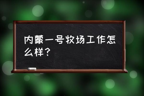 内蒙古开心牧场 内蒙一号牧场工作怎么样？