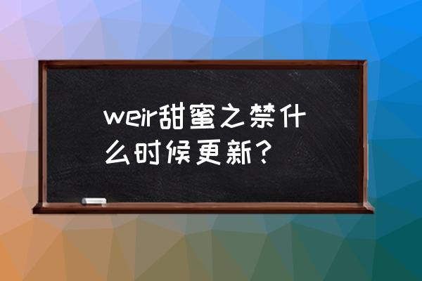 甜蜜禁忌哪一话做了 weir甜蜜之禁什么时候更新？