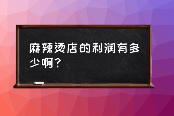 麻辣烫利润有多大 麻辣烫店的利润有多少啊？