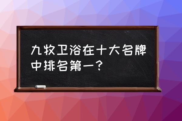 九牧卫浴属于什么档次 九牧卫浴在十大名牌中排名第一？