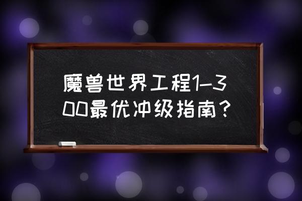 魔兽世界工程学攻略 魔兽世界工程1-300最优冲级指南？