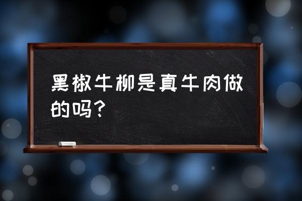 黑椒牛柳是什么肉 黑椒牛柳是真牛肉做的吗？