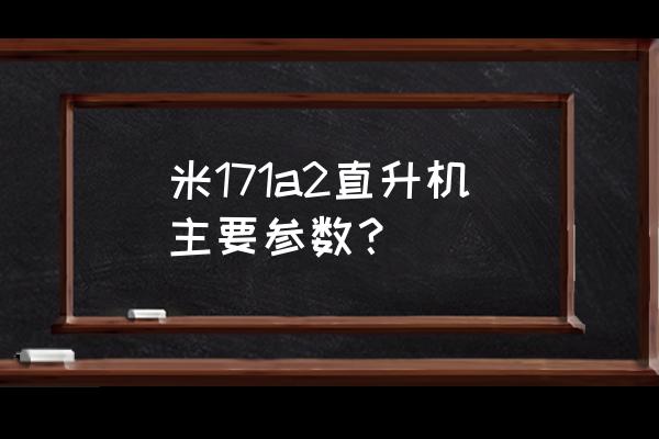 米171直升机简介 米171a2直升机主要参数？