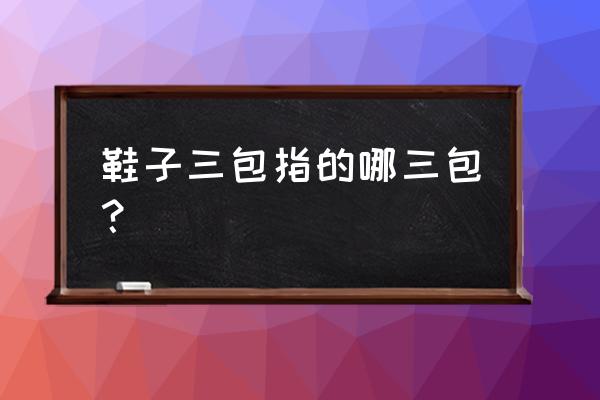 鞋类三包指的是什么 鞋子三包指的哪三包？