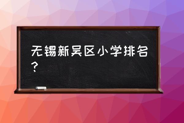 中邦城市花园属于哪个街道 无锡新吴区小学排名？