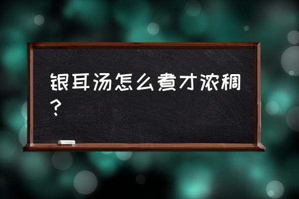 银耳汤怎么做 银耳汤怎么煮才浓稠？