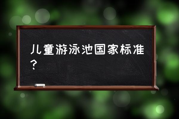 儿童游泳馆 儿童游泳池国家标准？