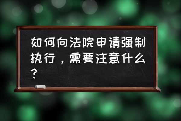 怎么申请强制执行 如何向法院申请强制执行，需要注意什么？