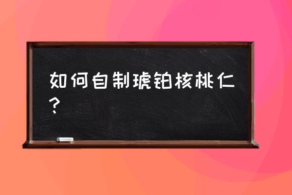 琥珀核桃仁的简易做法 如何自制琥铂核桃仁？