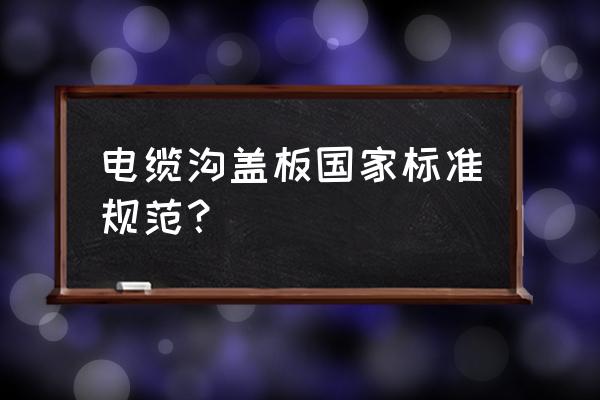 铁路电缆沟盖板 电缆沟盖板国家标准规范？