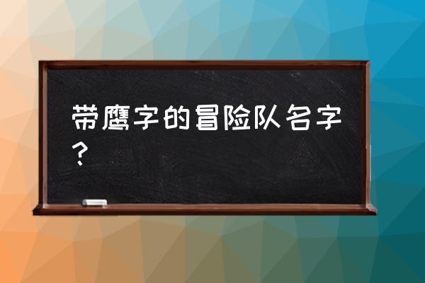 好听的冒险团名字 带鹰字的冒险队名字？