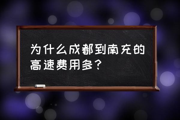 成都到南充多少公里 为什么成都到南充的高速费用多？