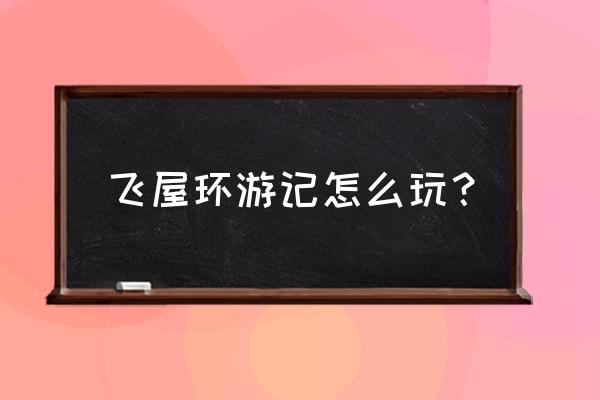 飞屋环游记攻略秘籍 飞屋环游记怎么玩？